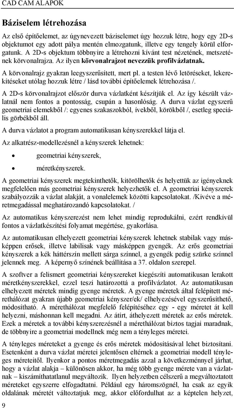 a testen lévő letöréseket, lekerekítéseket utólag hozzuk létre / lásd további építőelemek létrehozása /. A 2D-s körvonalrajzot először durva vázlatként készítjük el.