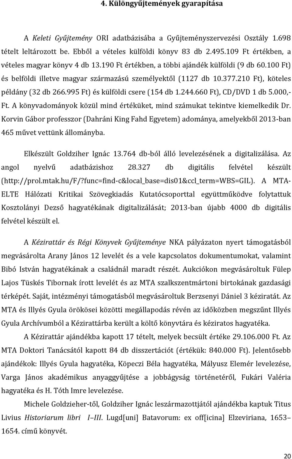 210 Ft), köteles példány (32 db 266.995 Ft) és külföldi csere (154 db 1.244.660 Ft), CD/DVD 1 db 5.000,- Ft. A könyvadományok közül mind értéküket, mind számukat tekintve kiemelkedik Dr.