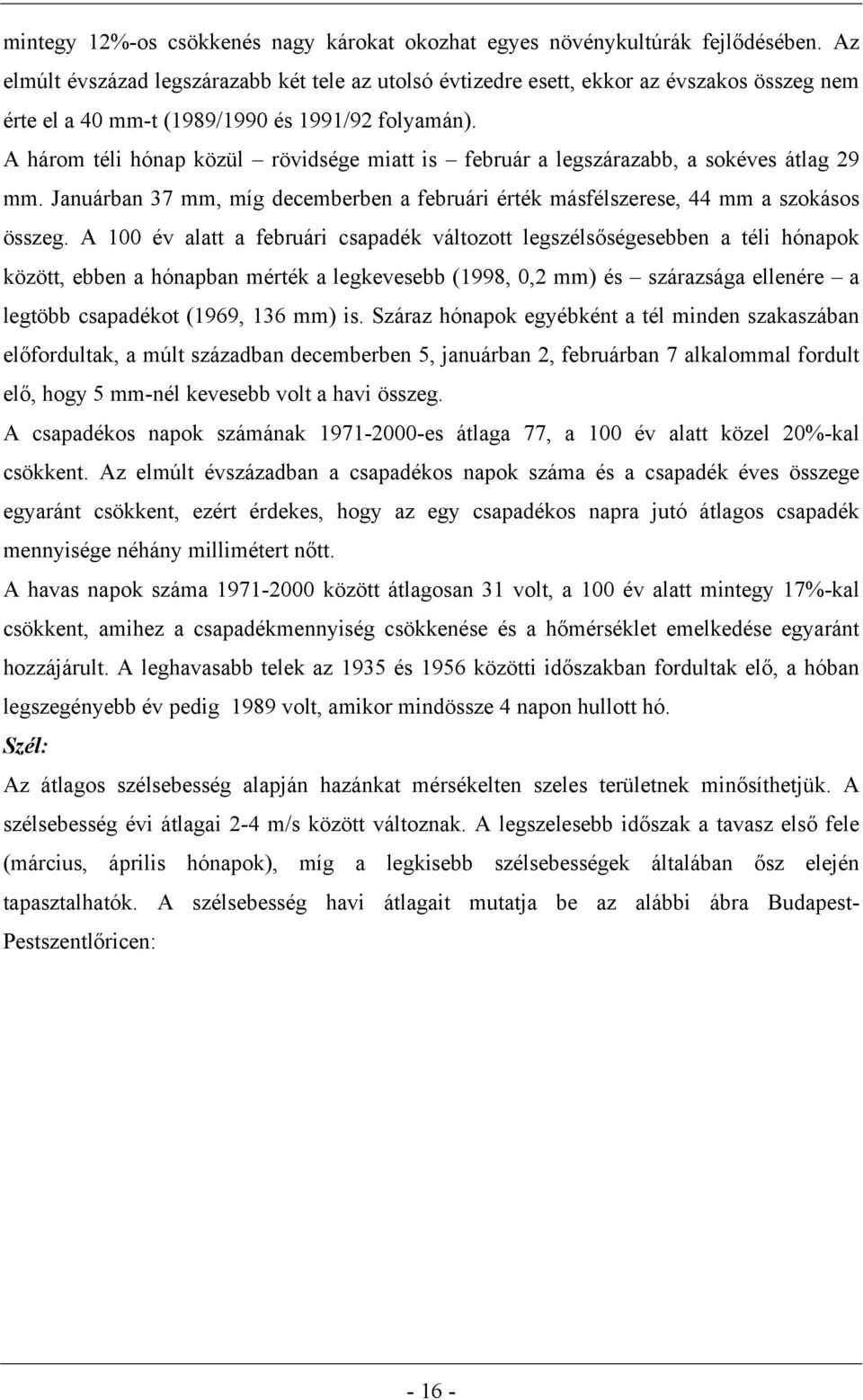 A három téli hónap közül rövidsége miatt is február a legszárazabb, a sokéves átlag 29 mm. Januárban 37 mm, míg decemberben a februári érték másfélszerese, 44 mm a szokásos összeg.