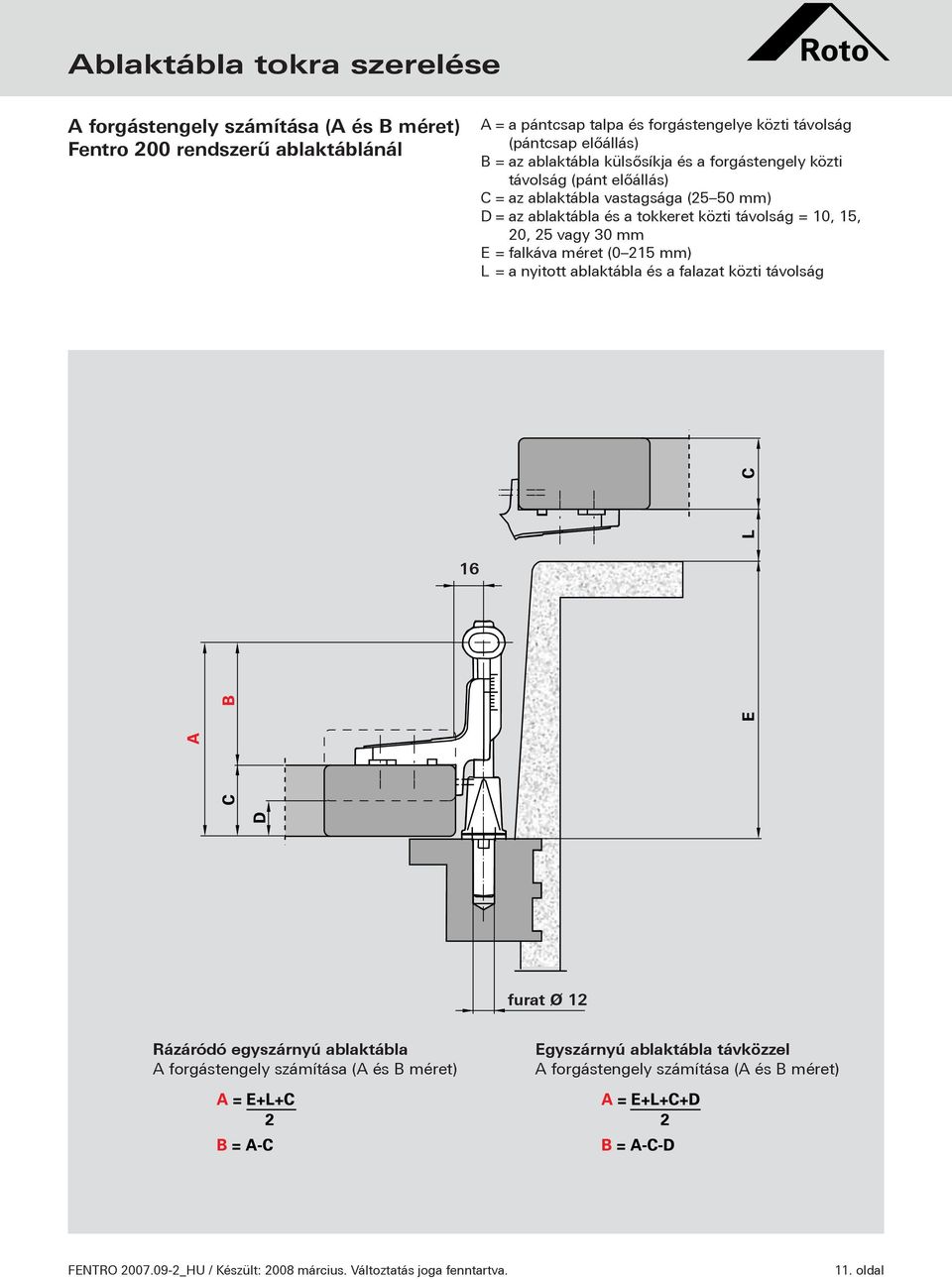 távolság = 0, 5, 0, 5 vagy 30 mm E = falkáva méret (0 5 mm) L = a nyitott ablaktábla és a falazat közti távolság 6 furat Ø Rázáródó egyszárnyú ablaktábla A forgástengely