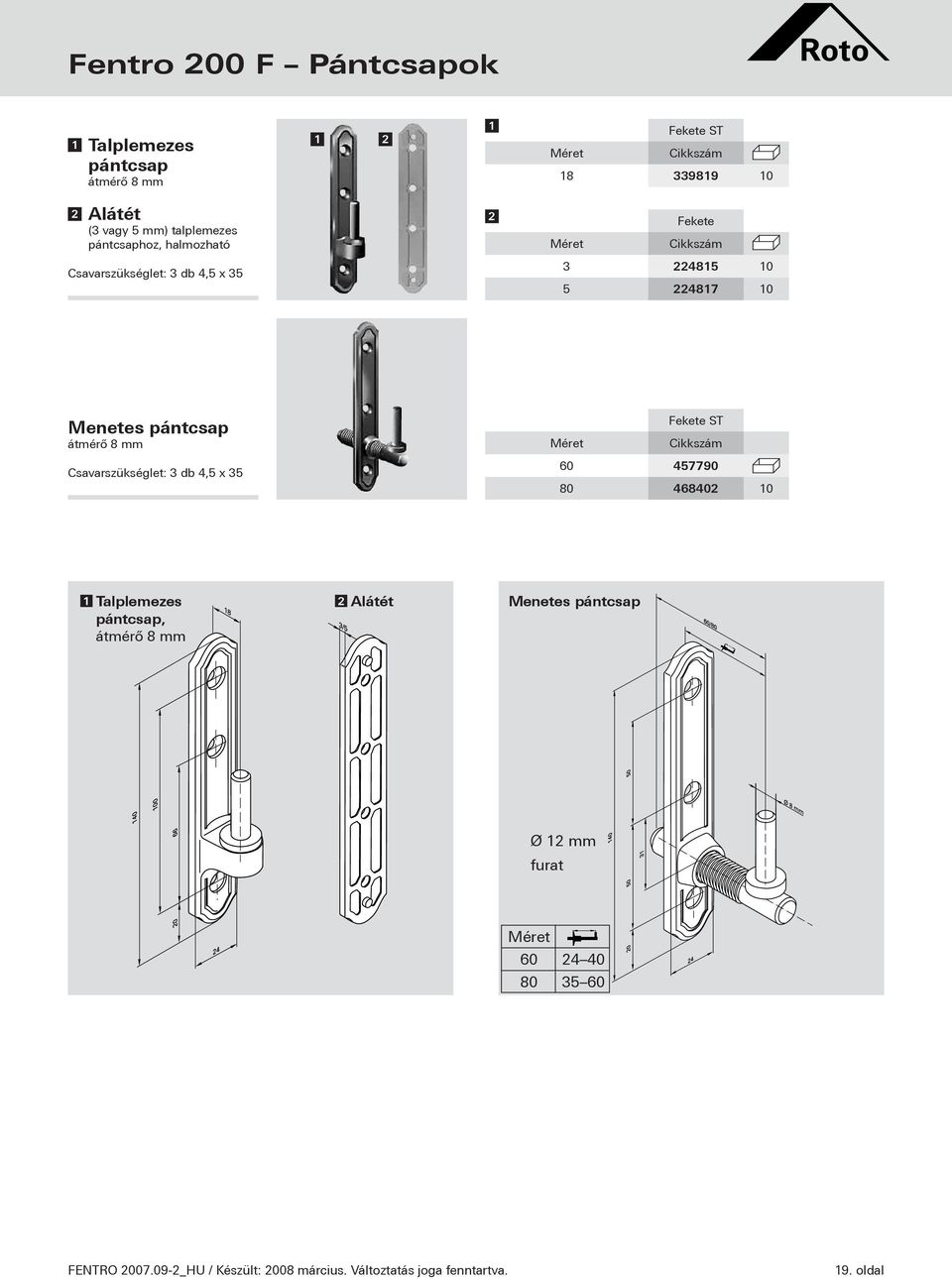 mm Csavarszükséglet: 3 db 4,5 x 35 60 457790 0 80 46840 0 Talplemezes pántcsap, átmérő 8 mm Alátét Menetes