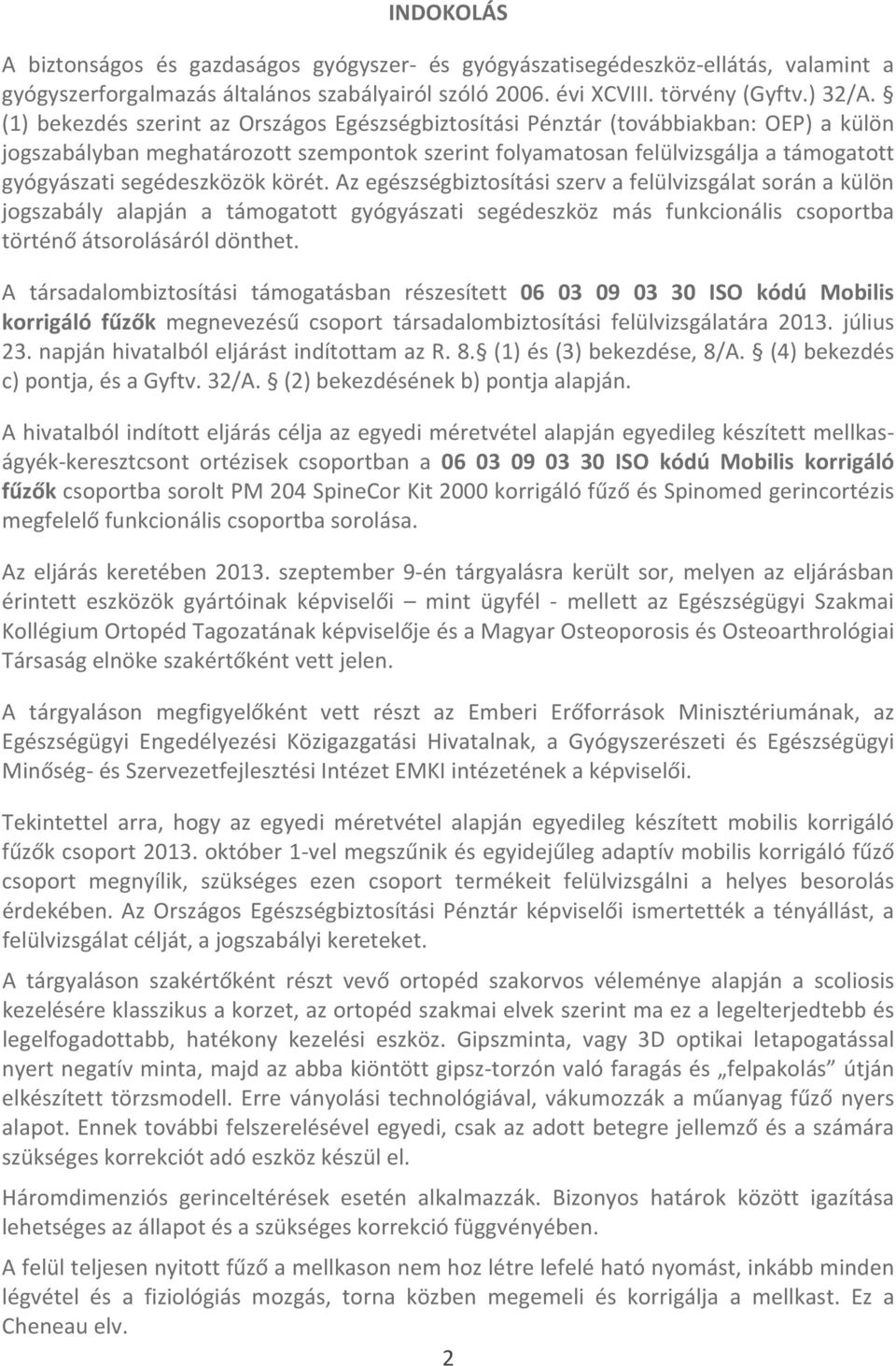 segédeszközök körét. Az egészségbiztosítási szerv a felülvizsgálat során a külön jogszabály alapján a támogatott gyógyászati segédeszköz más funkcionális csoportba történő átsorolásáról dönthet.