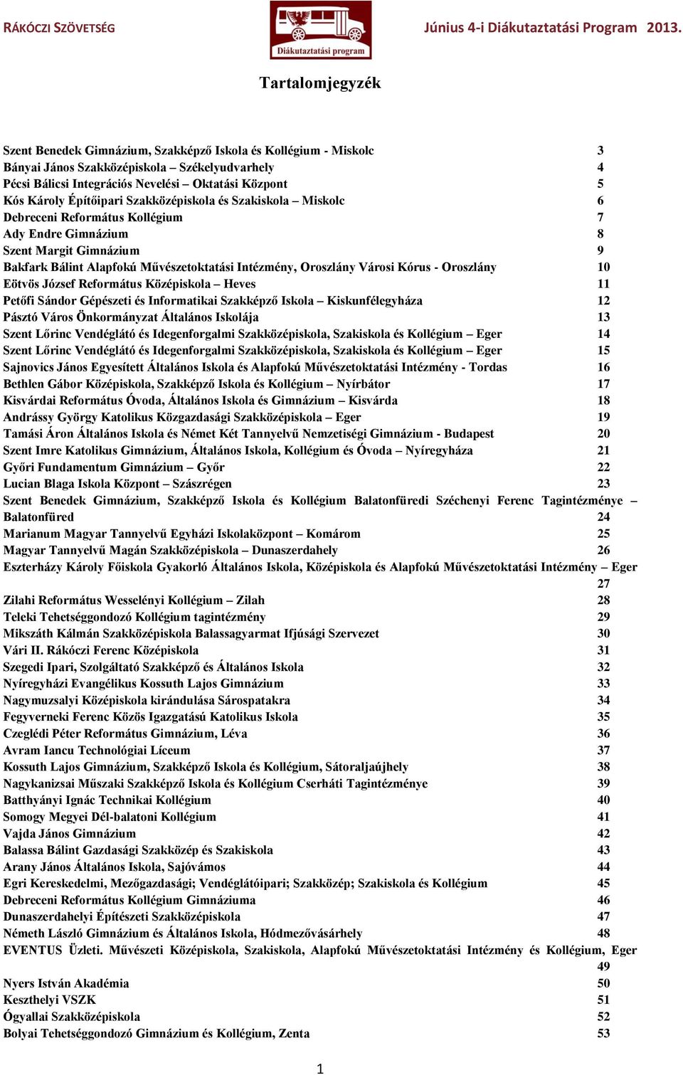 Kórus - Oroszlány 10 Eötvös József Református Középiskola Heves 11 Petőfi Sándor Gépészeti és Informatikai Szakképző Iskola Kiskunfélegyháza 12 Pásztó Város Önkormányzat Általános Iskolája 13 Szent