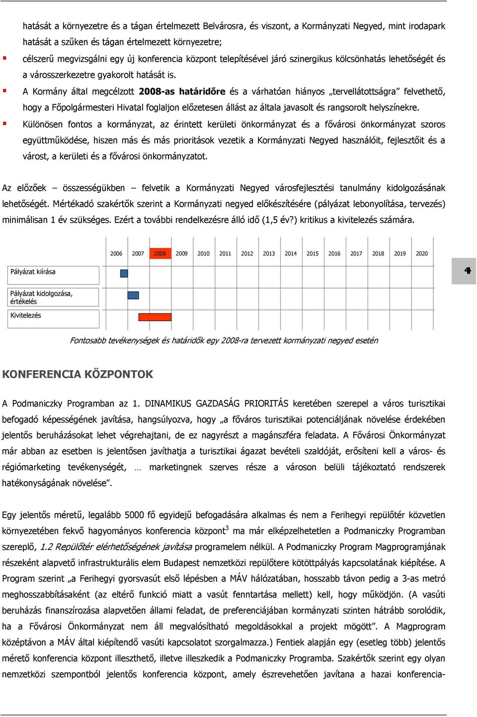 A Kormány által megcélzott 2008-as határidőre és a várhatóan hiányos tervellátottságra felvethető, hogy a Főpolgármesteri Hivatal foglaljon előzetesen állást az általa javasolt és rangsorolt