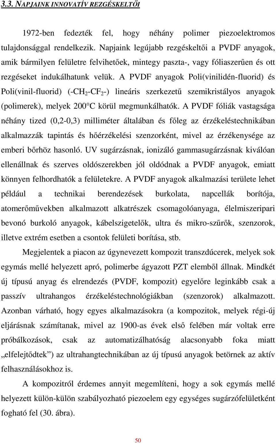 A PVDF anyagok Poli(vinilidén-fluorid) és Poli(vinil-fluorid) (-CH 2 -CF 2 -) lineáris szerkezető szemikristályos anyagok (polimerek), melyek 200 C körül megmunkálhatók.