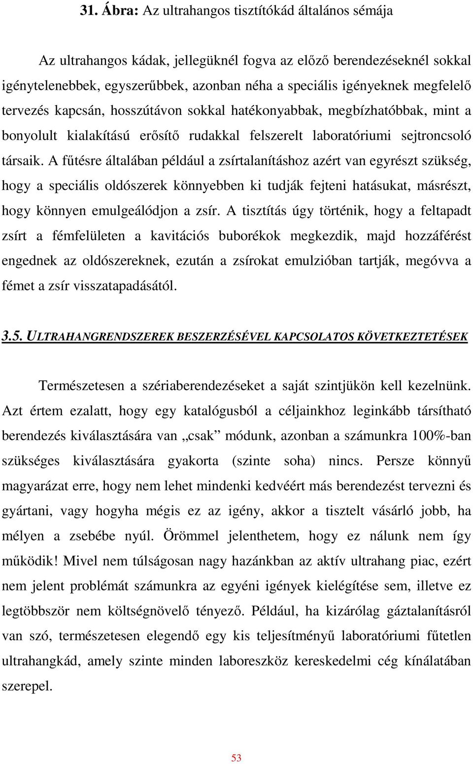 A főtésre általában például a zsírtalanításhoz azért van egyrészt szükség, hogy a speciális oldószerek könnyebben ki tudják fejteni hatásukat, másrészt, hogy könnyen emulgeálódjon a zsír.