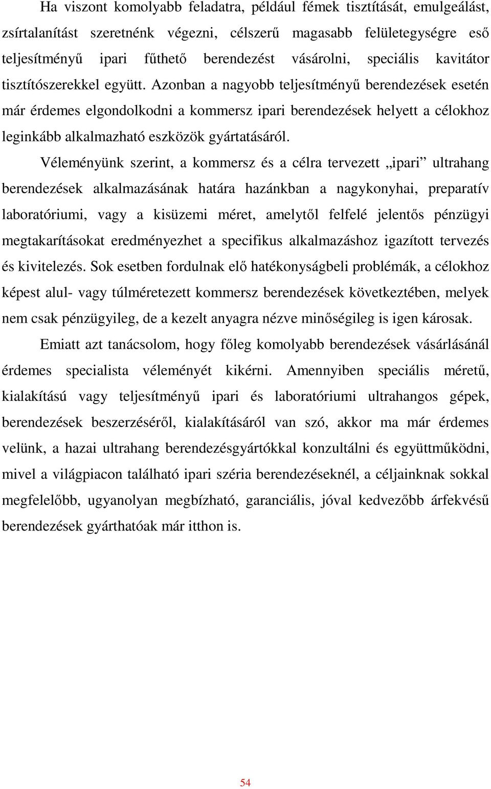 Azonban a nagyobb teljesítményő berendezések esetén már érdemes elgondolkodni a kommersz ipari berendezések helyett a célokhoz leginkább alkalmazható eszközök gyártatásáról.