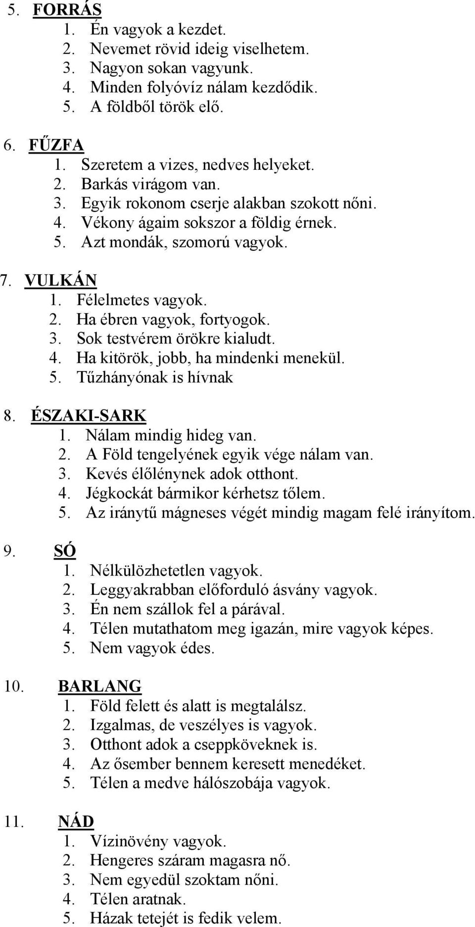 Ha ébren vagyok, fortyogok. 3. Sok testvérem örökre kialudt. 4. Ha kitörök, jobb, ha mindenki menekül. 5. Tűzhányónak is hívnak 8. ÉSZAKI-SARK 1. Nálam mindig hideg van. 2.