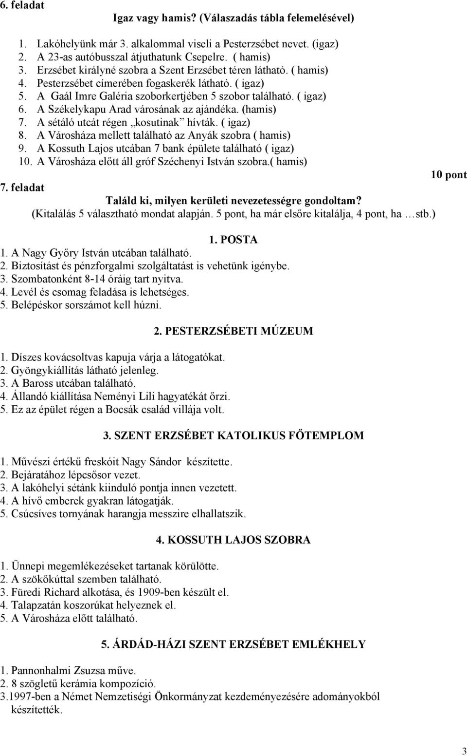 A Székelykapu Arad városának az ajándéka. (hamis) 7. A sétáló utcát régen kosutinak hívták. ( igaz) 8. A Városháza mellett található az Anyák szobra ( hamis) 9.