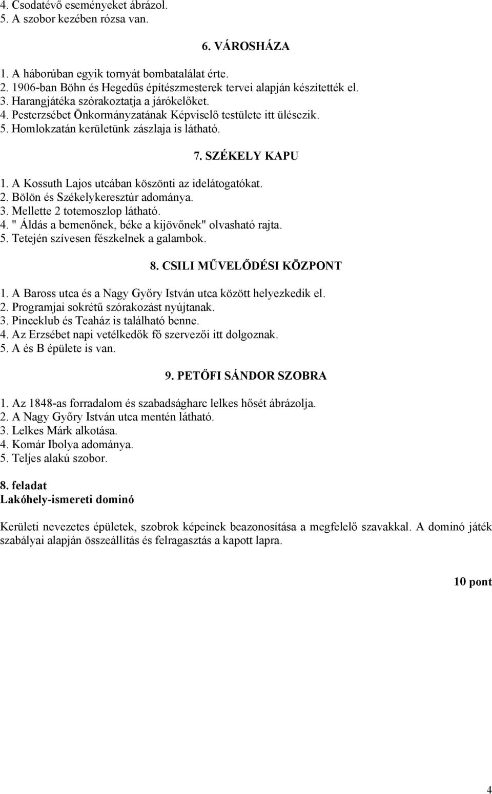 A Kossuth Lajos utcában köszönti az idelátogatókat. 2. Bölön és Székelykeresztúr adománya. 3. Mellette 2 totemoszlop látható. 4. " Áldás a bemenőnek, béke a kijövőnek" olvasható rajta. 5.