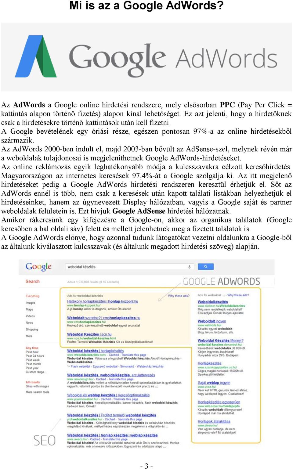 Az AdWords 2000-ben indult el, majd 2003-ban bővült az AdSense-szel, melynek révén már a weboldalak tulajdonosai is megjeleníthetnek Google AdWords-hirdetéseket.