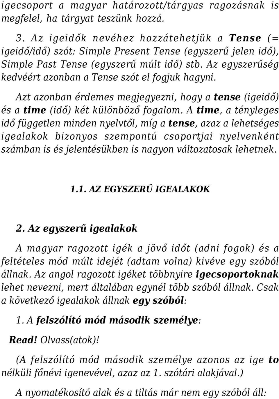 Az egyszerűség kedvéért azonban a Tense szót el fogjuk hagyni. Azt azonban érdemes megjegyezni, hogy a tense (igeidő) és a time (idő) két különböző fogalom.