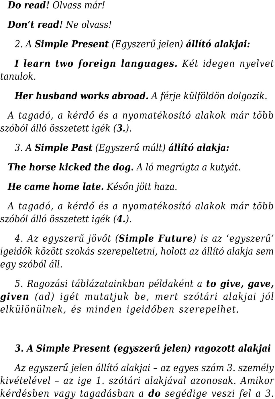 A ló megrúgta a kutyát. He came home late. Későn jött haza. A tagadó, a kérdő és a nyomatékosító alakok már több szóból álló összetett igék (4.). 4.