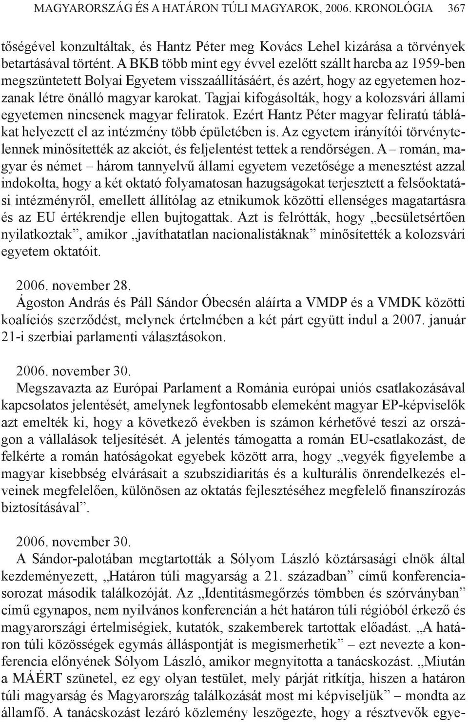 Tagjai kifogásolták, hogy a kolozsvári állami egyetemen nincsenek magyar feliratok. Ezért Hantz Péter magyar feliratú táblákat helyezett el az intézmény több épületében is.