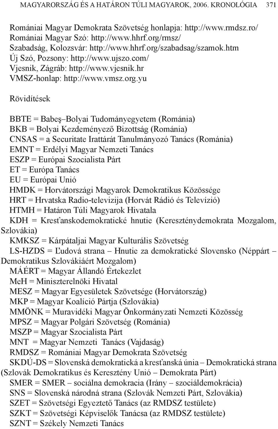 BBTE = Babeş Bolyai Tudományegyetem (Románia) BKB = Bolyai Kezdeményező Bizottság (Románia) CNSAS = a Securitate Irattárát Tanulmányozó Tanács (Románia) EMNT = Erdélyi Magyar Nemzeti Tanács ESZP =