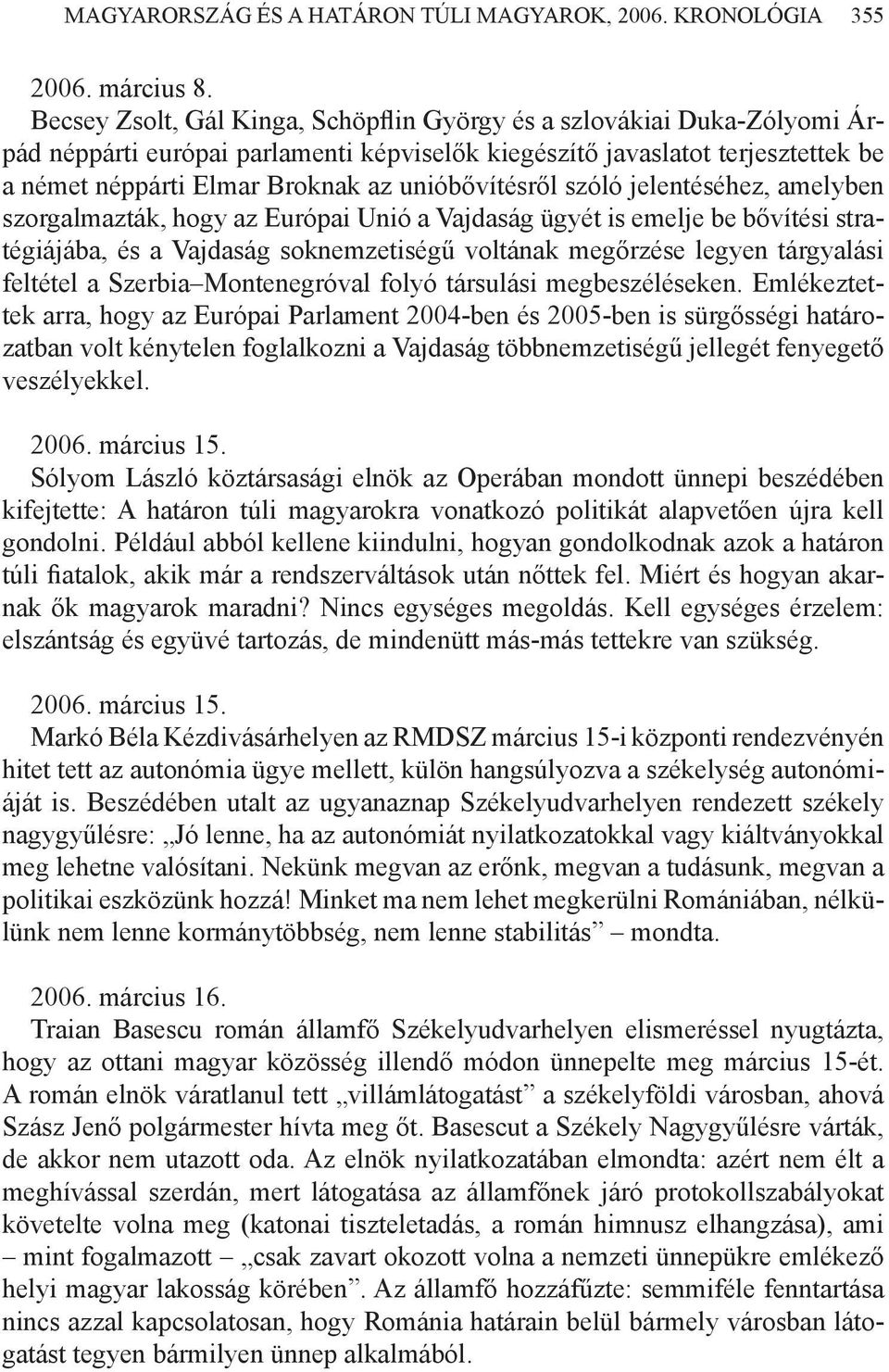 unióbővítésről szóló jelentéséhez, amelyben szorgalmazták, hogy az Európai Unió a Vajdaság ügyét is emelje be bővítési stratégiájába, és a Vajdaság soknemzetiségű voltának megőrzése legyen tárgyalási