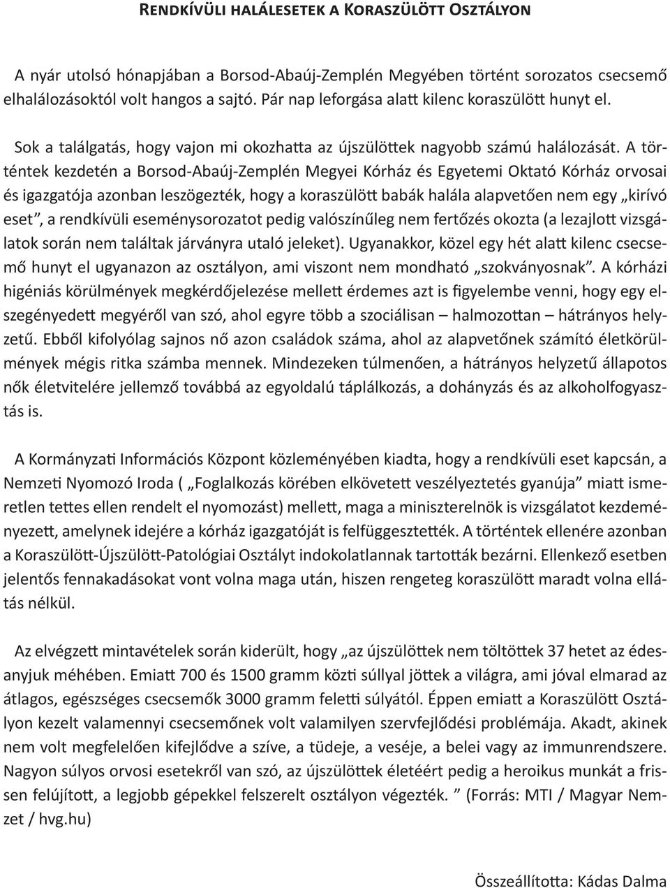 A történtek kezdetén a Borsod-Abaúj-Zemplén Megyei Kórház és Egyetemi Oktató Kórház orvosai és igazgatója azonban leszögezték, hogy a koraszülött babák halála alapvetően nem egy kirívó eset, a