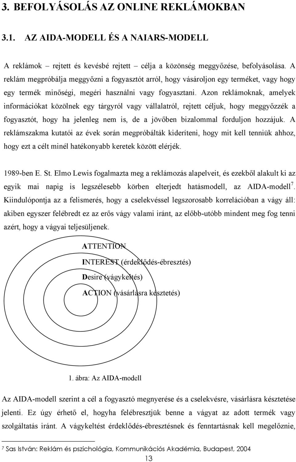 Azon reklámoknak, amelyek információkat közölnek egy tárgyról vagy vállalatról, rejtett céljuk, hogy meggyőzzék a fogyasztót, hogy ha jelenleg nem is, de a jövőben bizalommal forduljon hozzájuk.