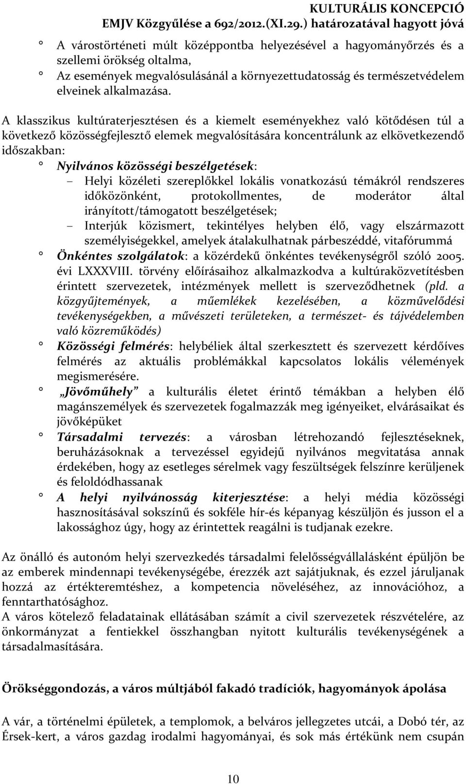 beszélgetések: - Helyi közéleti szereplőkkel lokális vonatkozású témákról rendszeres időközönként, protokollmentes, de moderátor által irányított/támogatott beszélgetések; - Interjúk közismert,