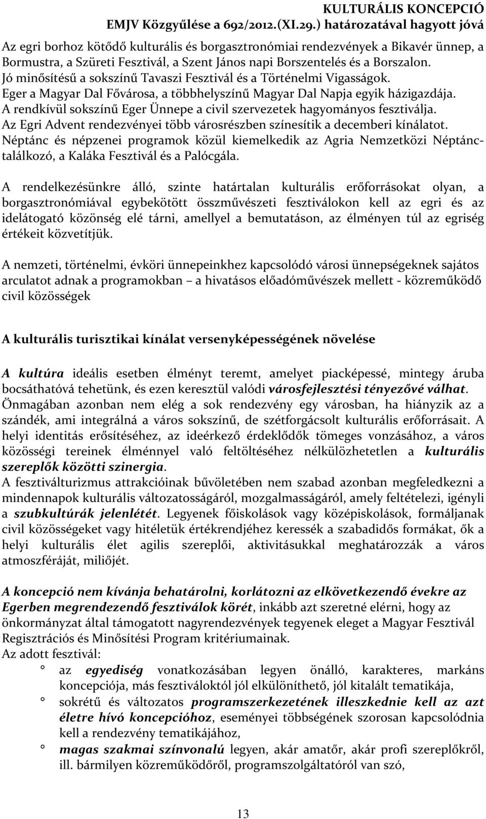 A rendkívül sokszínű Eger Ünnepe a civil szervezetek hagyományos fesztiválja. Az Egri Advent rendezvényei több városrészben színesítik a decemberi kínálatot.