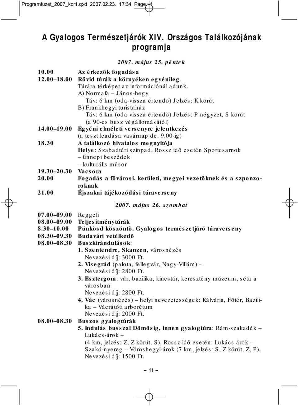 A) Normafa János-hegy Táv: 6 km (oda-vissza értendõ) Jelzés: K körút B) Frankhegyi turistaház Táv: 6 km (oda-vissza értendõ) Jelzés: P négyzet, S körút (a 90-es busz végállomásától) 14.00 19.