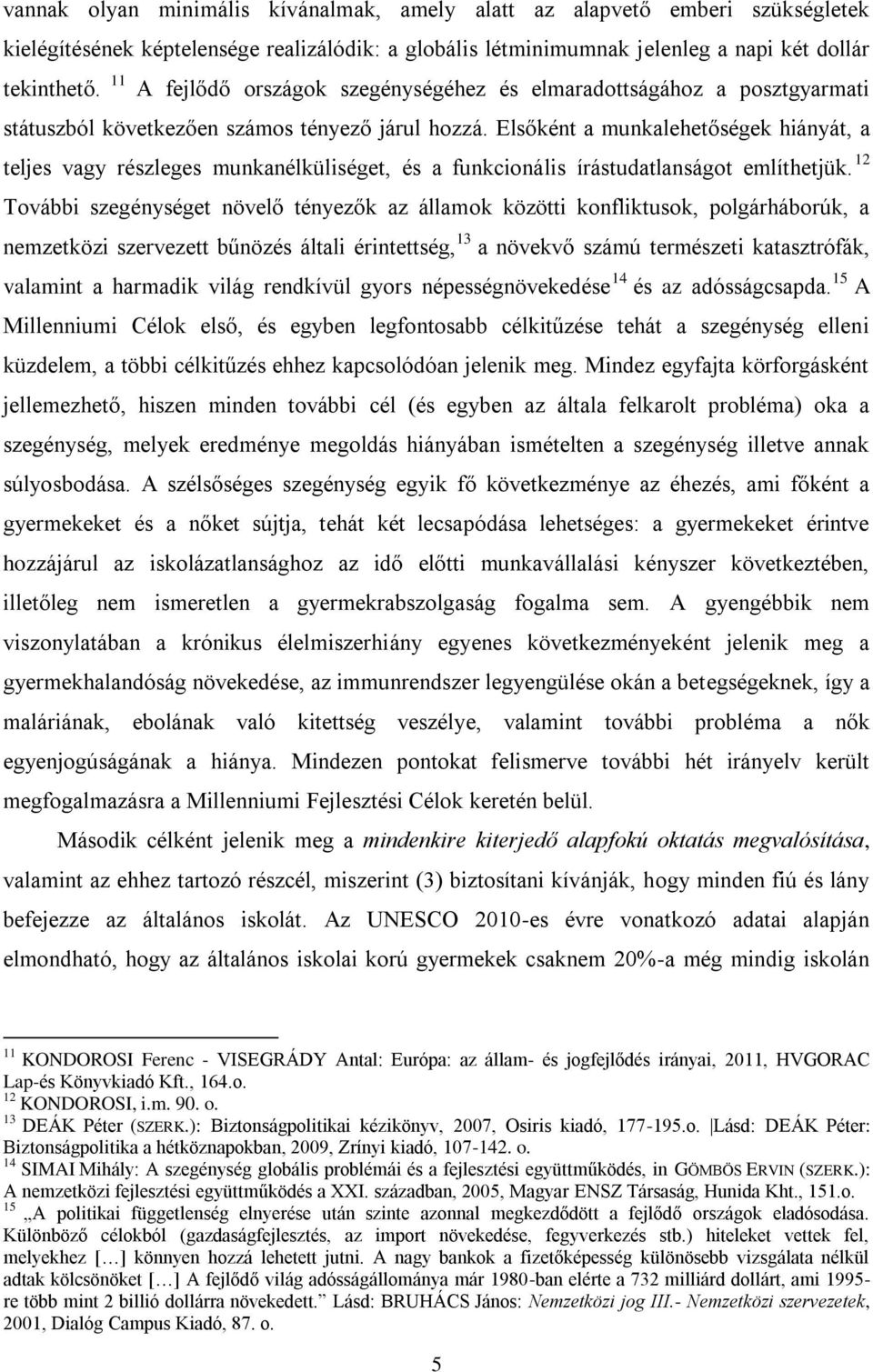 Elsőként a munkalehetőségek hiányát, a teljes vagy részleges munkanélküliséget, és a funkcionális írástudatlanságot említhetjük.