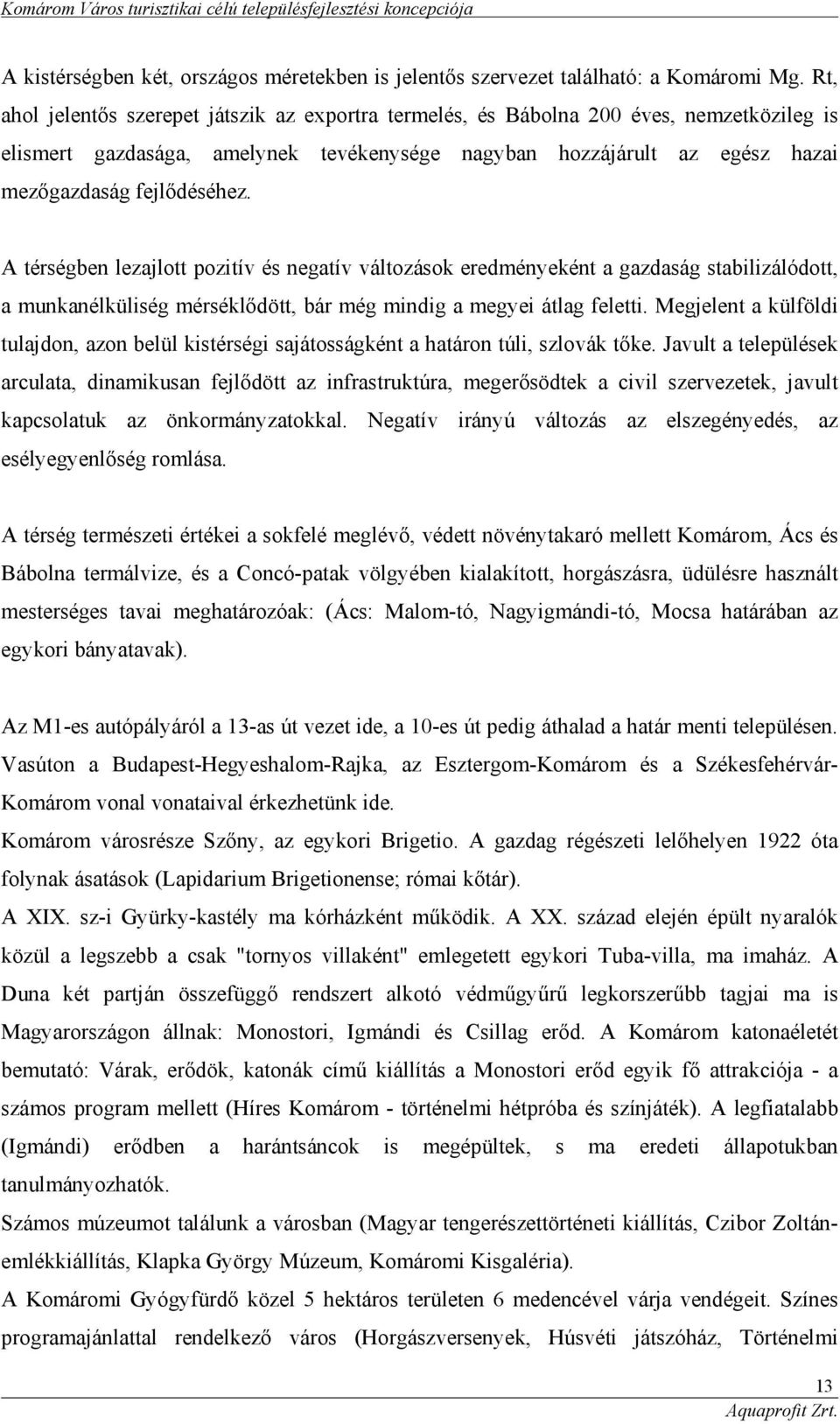 A térségben lezajlott pozitív és negatív változások eredményeként a gazdaság stabilizálódott, a munkanélküliség mérséklődött, bár még mindig a megyei átlag feletti.