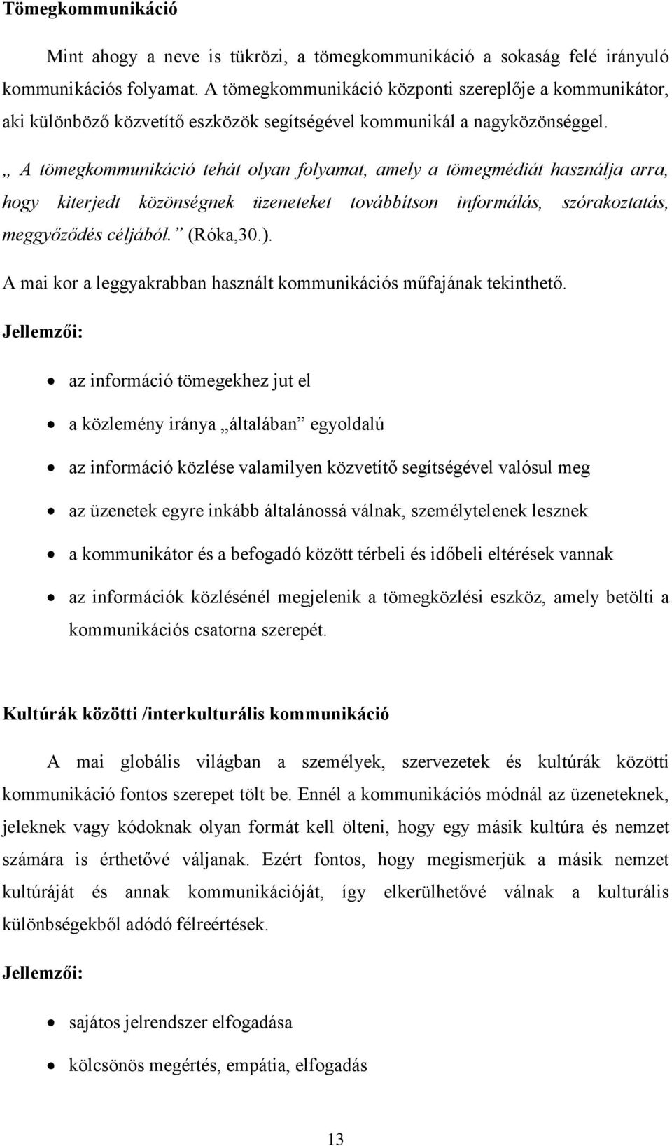 A tömegkommunikáció tehát olyan folyamat, amely a tömegmédiát használja arra, hogy kiterjedt közönségnek üzeneteket továbbítson informálás, szórakoztatás, meggyőződés céljából. (Róka,30.).