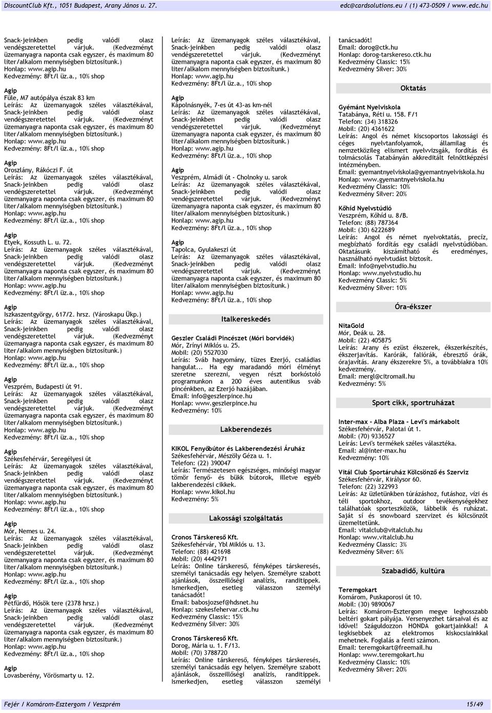 sarok Tapolca, Gyulakeszi út Italkereskedés Geszler Családi Pincészet (Móri borvidék) Mór, Zrínyi Miklós u. 25. Mobil: (20) 5527030 Leírás: Sváb hagyomány, tüzes Ezerjó, családias hangulat.