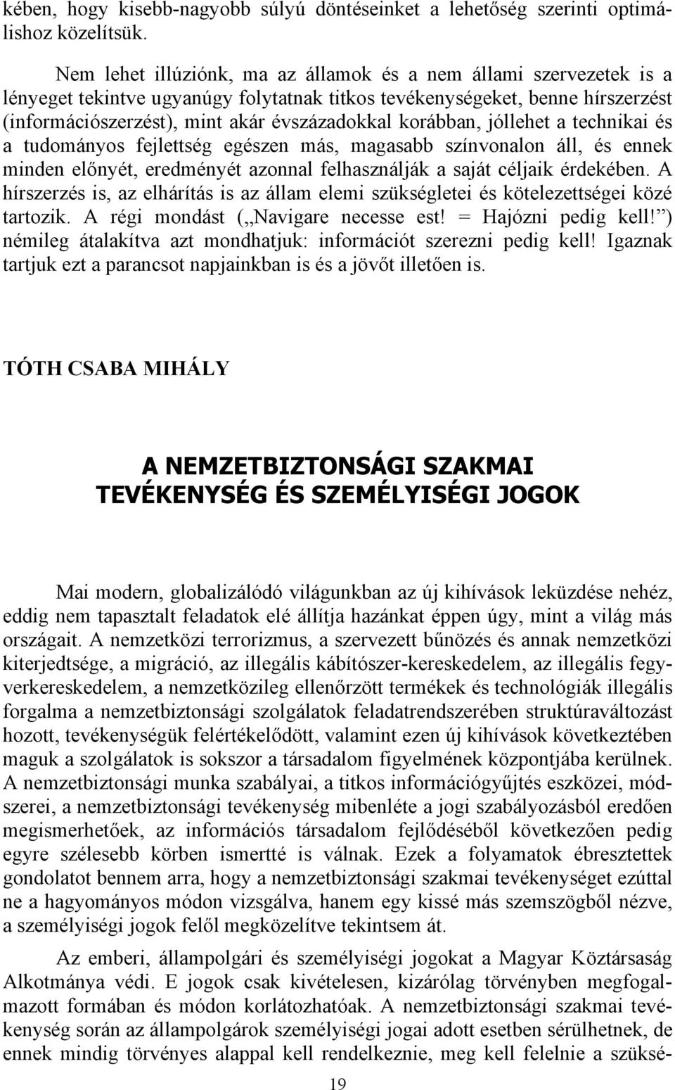 korábban, jóllehet a technikai és a tudományos fejlettség egészen más, magasabb színvonalon áll, és ennek minden előnyét, eredményét azonnal felhasználják a saját céljaik érdekében.