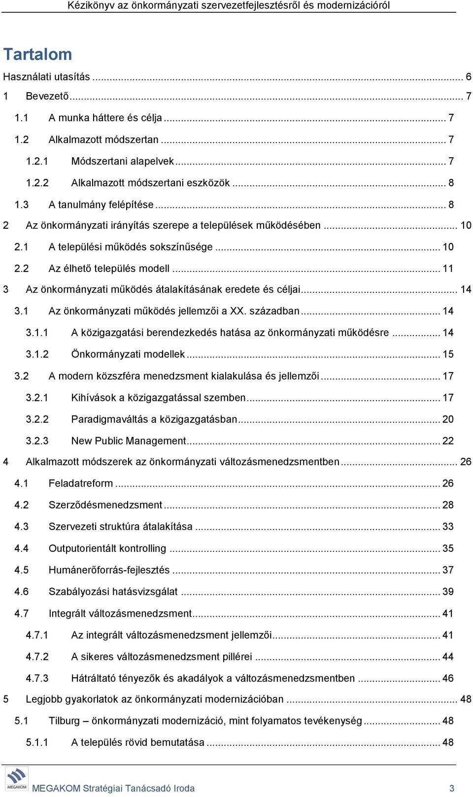 .. 11 3 Az önkormányzati működés átalakításának eredete és céljai... 14 3.1 Az önkormányzati működés jellemzői a XX. században... 14 3.1.1 A közigazgatási berendezkedés hatása az önkormányzati működésre.