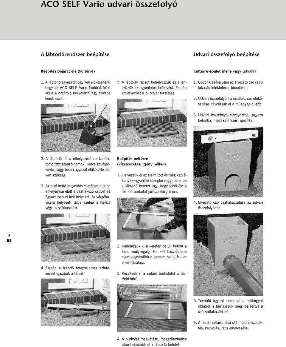 A lábtörlõ rácsot behelyezzük és ellenõrizzük az egyenletes felfekvést. Ezután következhet a burkolat fektetése. 1. Gödör kiásása után az elvezetõ csõ csatlakozás lefektetése, beépítése. 2.