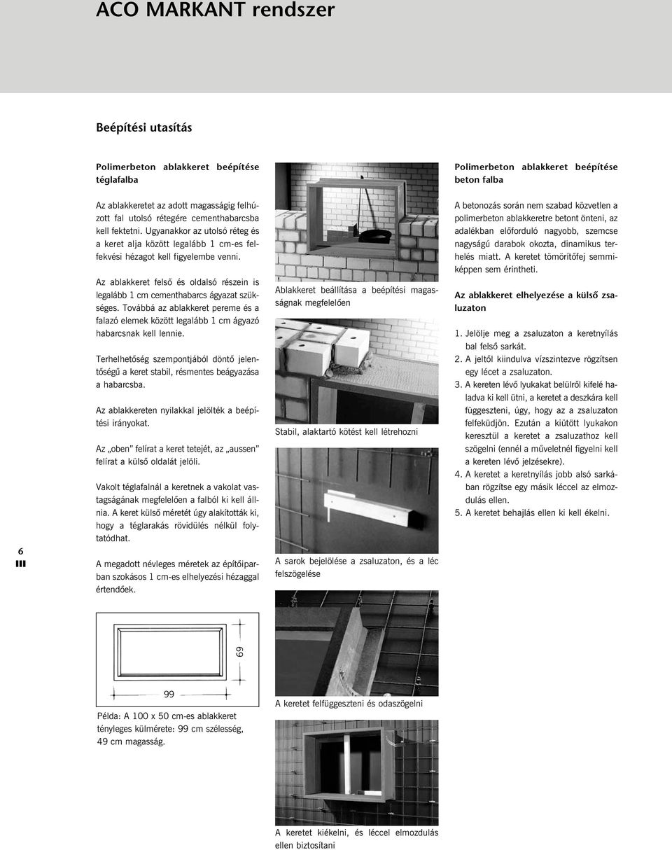 Az ablakkeret felsõ és oldalsó részein is legalább 1 cm cementhabarcs ágyazat szükséges. Továbbá az ablakkeret pereme és a falazó elemek között legalább 1 cm ágyazó habarcsnak kell lennie.