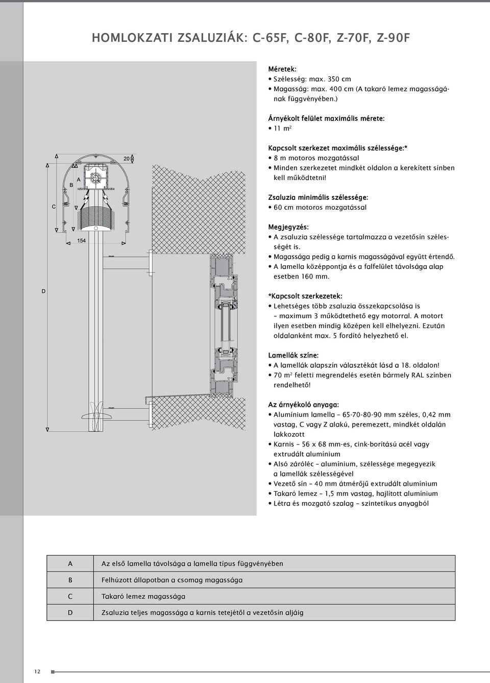 zsaluzia minimális szélessége: 60 cm motoros mozgatással Megjegyzés: A zsaluzia szélessége tartalmazza a vezetősín szélességét is. Magassága pedig a karnis magasságával együtt értendő.