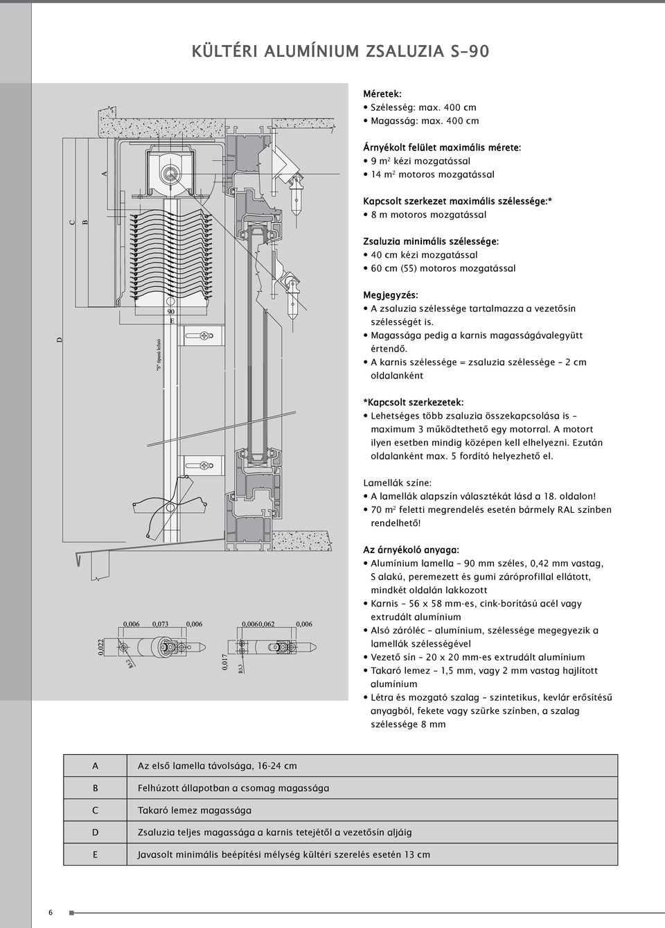 kézi mozgatással 60 cm (55) motoros mozgatással Megjegyzés: A zsaluzia szélessége tartalmazza a vezetősín szélességét is. Magassága pedig a karnis magasságávalegyütt értendő.