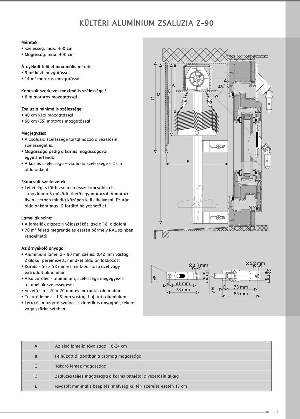 kézi mozgatással 60 cm (55) motoros mozgatással Megjegyzés: A zsaluzia szélessége tartalmazza a vezetősín szélességét is. Magassága pedig a karnis magasságával együtt értendő.