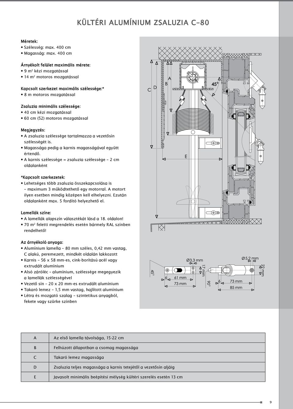 kézi mozgatással 60 cm (52) motoros mozgatással Megjegyzés: A zsaluzia szélessége tartalmazza a vezetősín szélességét is. Magassága pedig a karnis magasságával együtt értendő.