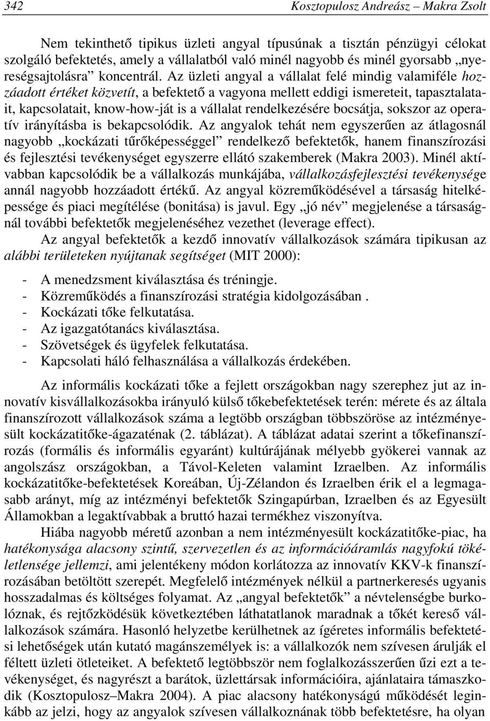 Az üzleti angyal a vállalat felé mindig valamiféle hozzáadott értéket közvetít, a befektető a vagyona mellett eddigi ismereteit, tapasztalatait, kapcsolatait, know-how-ját is a vállalat