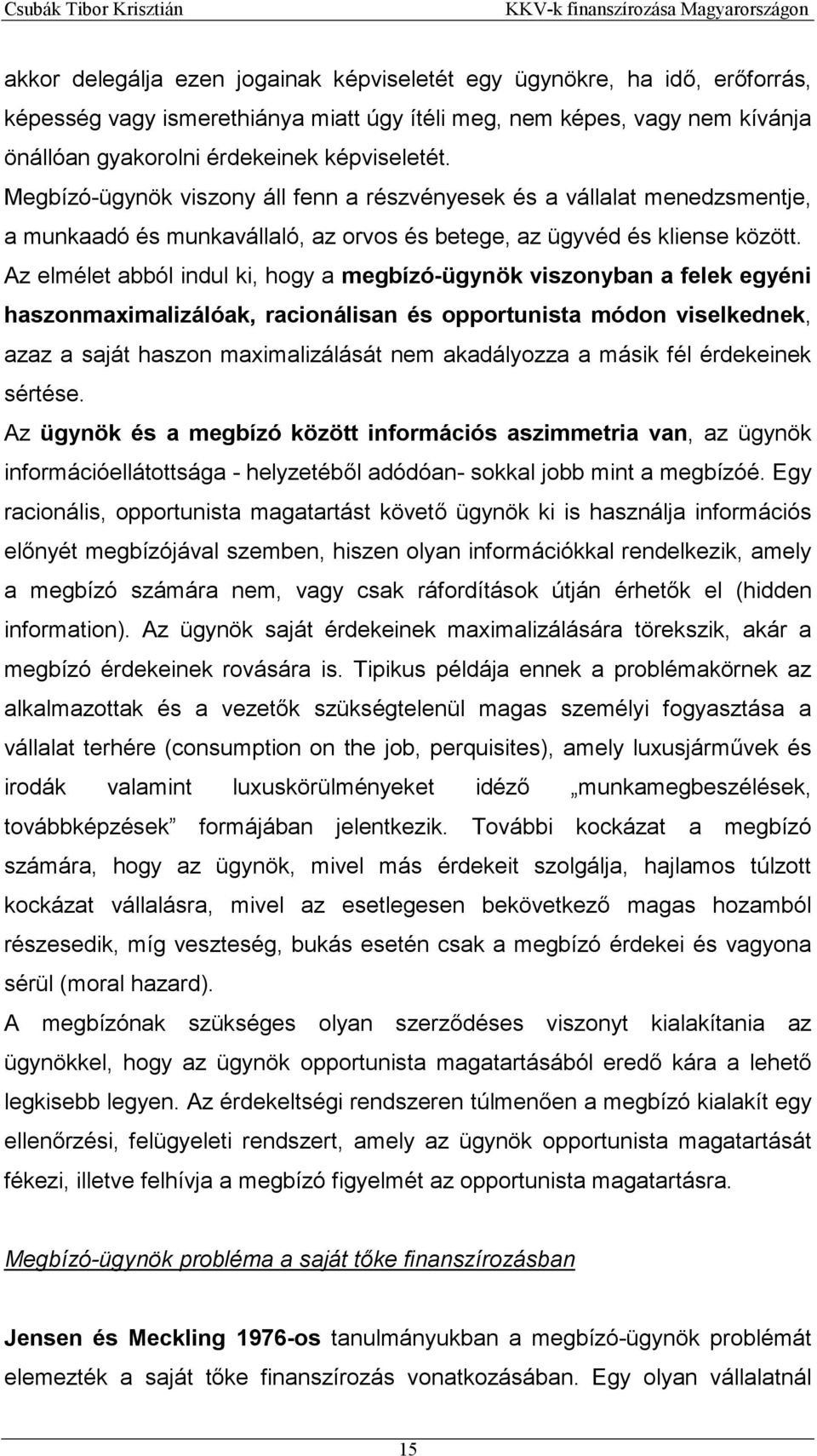 Az elmélet abból indul ki, hogy a megbízó-ügynök viszonyban a felek egyéni haszonmaximalizálóak, racionálisan és opportunista módon viselkednek, azaz a saját haszon maximalizálását nem akadályozza a