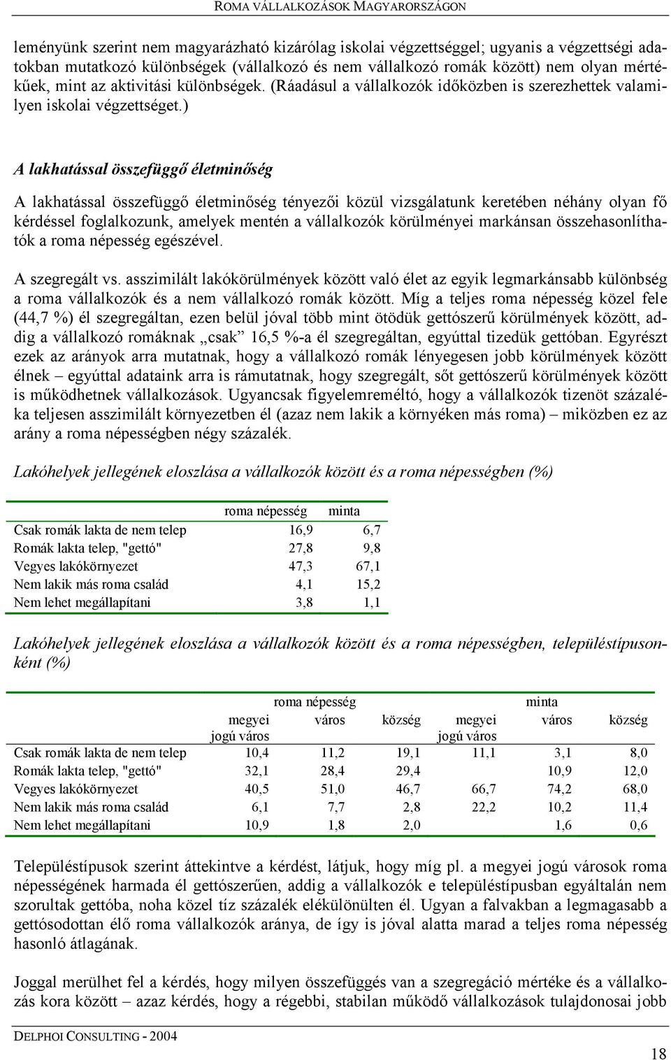 ) A lakhatással összefüggő életminőség A lakhatással összefüggő életminőség tényezői közül vizsgálatunk keretében néhány olyan fő kérdéssel foglalkozunk, amelyek mentén a vállalkozók körülményei