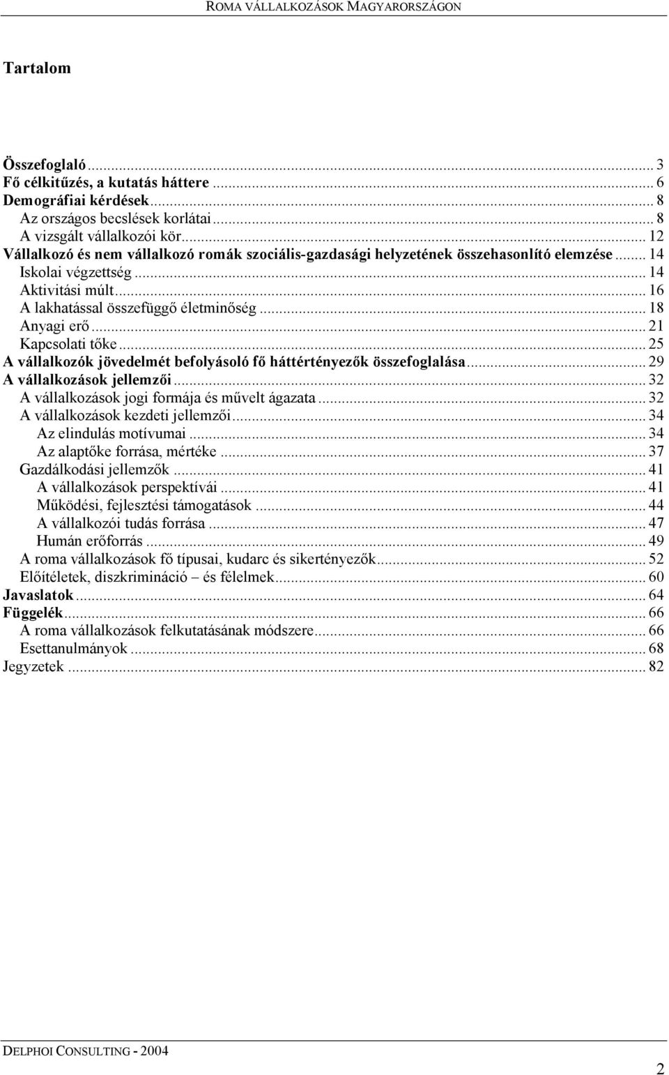 .. 18 Anyagi erő... 21 Kapcsolati tőke... 25 A vállalkozók jövedelmét befolyásoló fő háttértényezők összefoglalása... 29 A vállalkozások jellemzői... 32 A vállalkozások jogi formája és művelt ágazata.