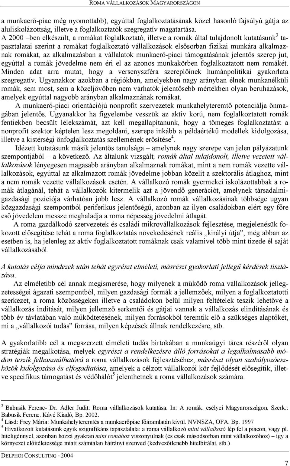 romákat, az alkalmazásban a vállalatok munkaerő-piaci támogatásának jelentős szerep jut, egyúttal a romák jövedelme nem éri el az azonos munkakörben foglalkoztatott nem romákét.