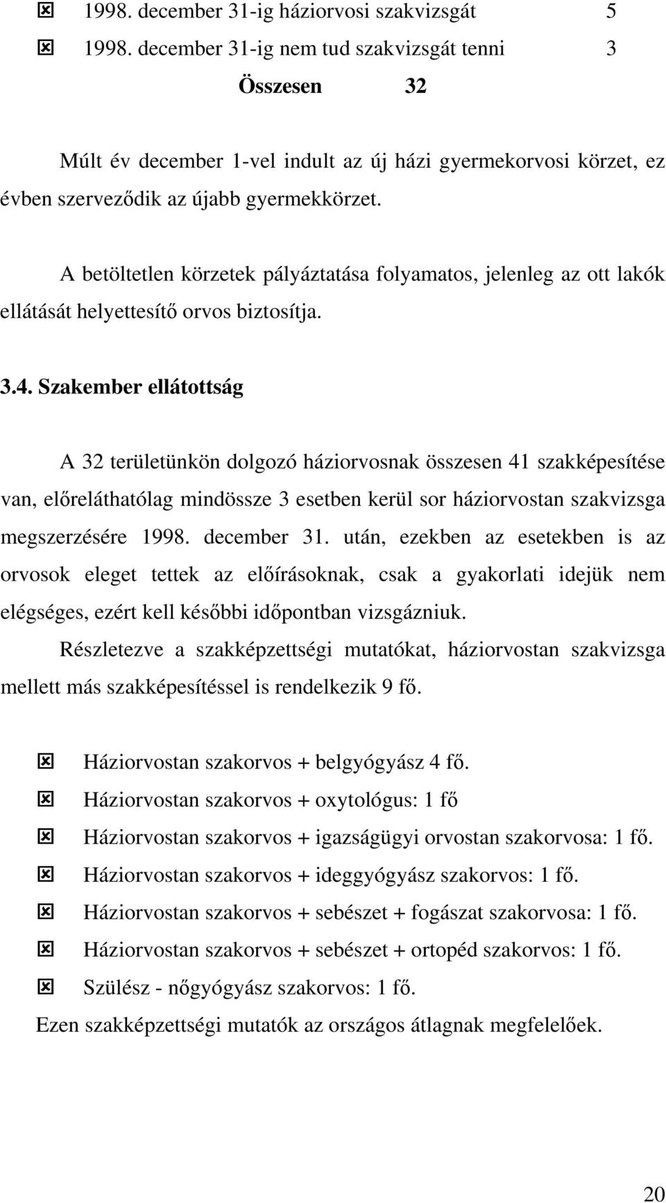 A betöltetlen körzetek pályáztatása folyamatos, jelenleg az ott lakók ellátását helyettesítő orvos biztosítja. 3.4.