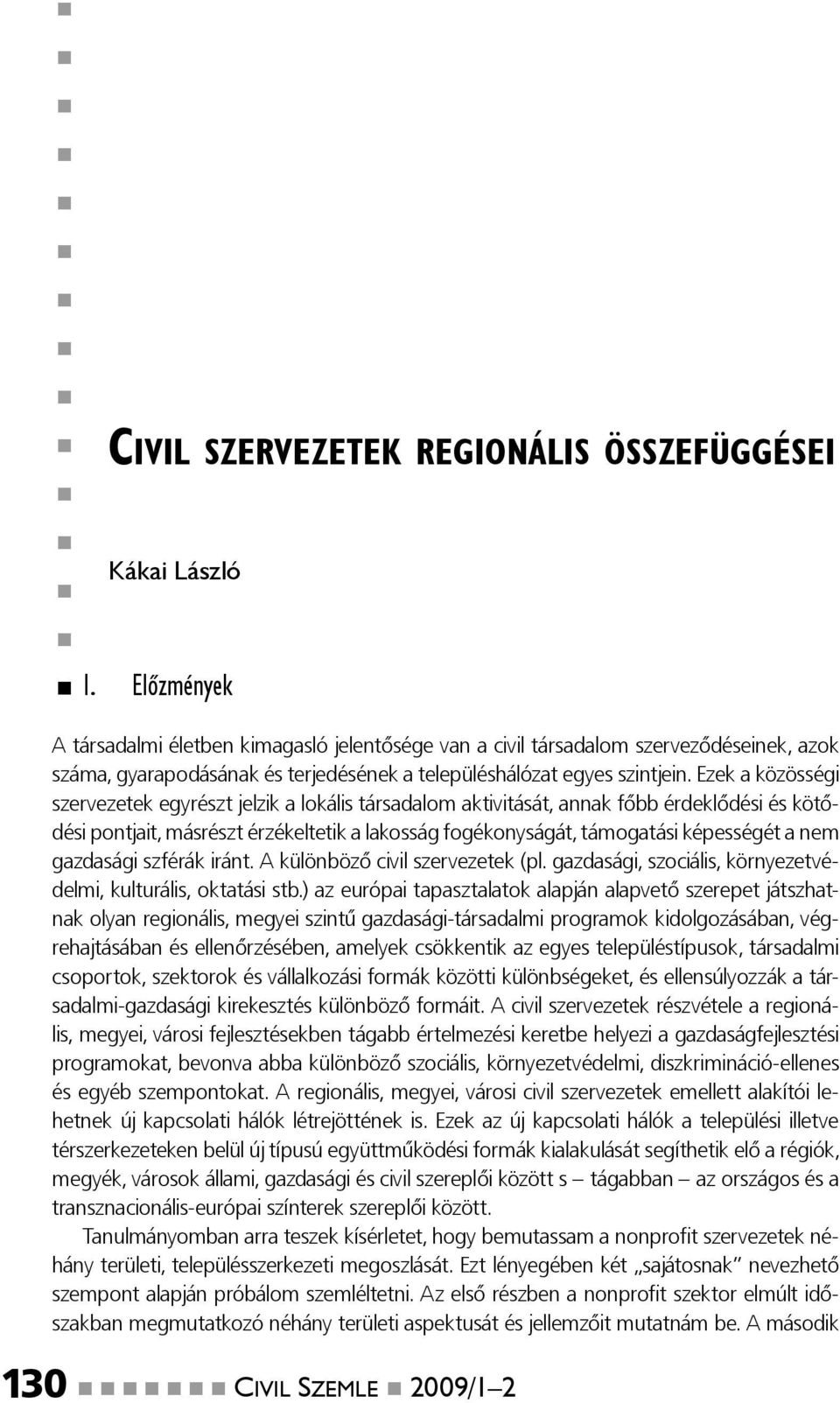 Ezek a közösségi szervezetek egyrészt jelzik a lokális társadalom aktivitását, annak főbb érdeklődési és kötődési pontjait, másrészt érzékeltetik a lakosság fogékonyságát, támogatási képességét a nem