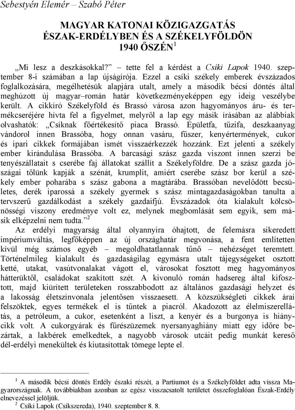 Ezzel a csíki székely emberek évszázados foglalkozására, megélhetésük alapjára utalt, amely a második bécsi döntés által meghúzott új magyar román határ következményeképpen egy ideig veszélybe került.