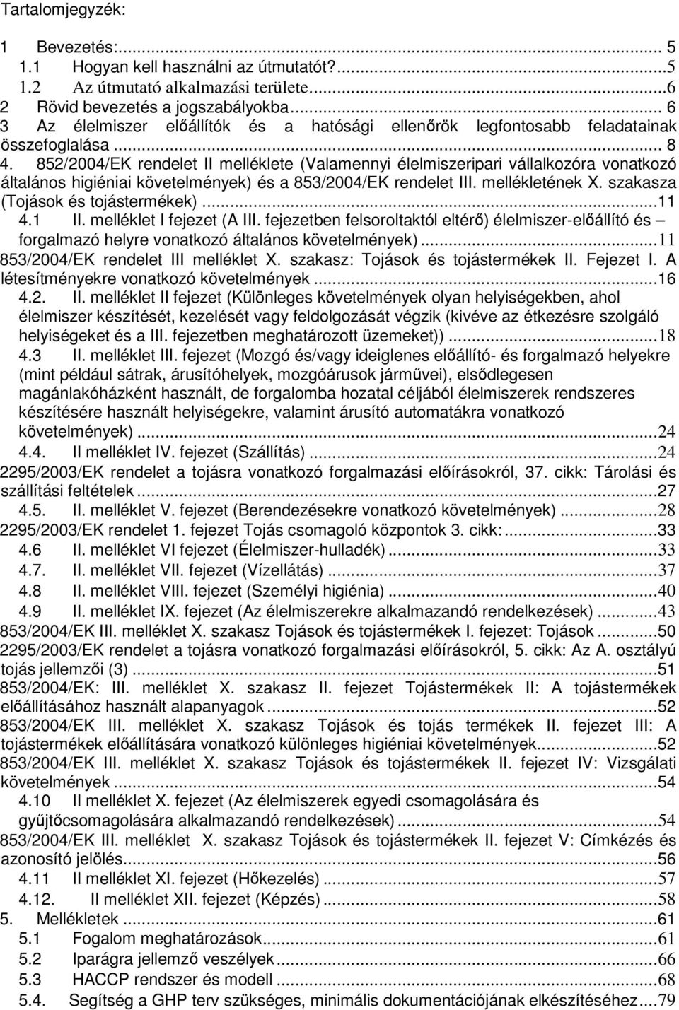 852/2004/EK rendelet II melléklete (Valamennyi élelmiszeripari vállalkozóra vonatkozó általános higiéniai követelmények) és a 853/2004/EK rendelet III. mellékletének X.