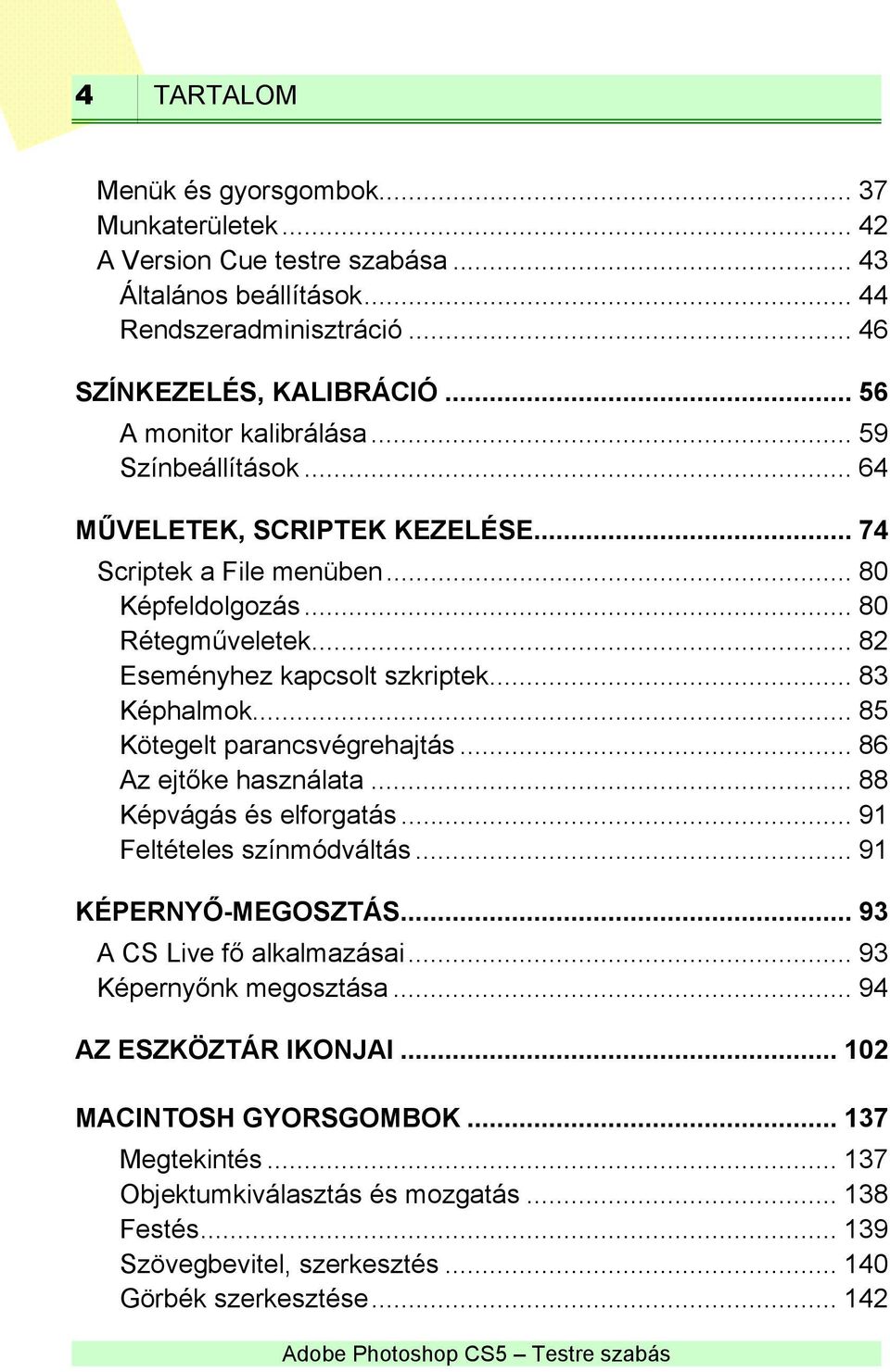 .. 83 Képhalmok... 85 Kötegelt parancsvégrehajtás... 86 Az ejtőke használata... 88 Képvágás és elforgatás... 91 Feltételes színmódváltás... 91 KÉPERNYŐ-MEGOSZTÁS... 93 A CS Live fő alkalmazásai.