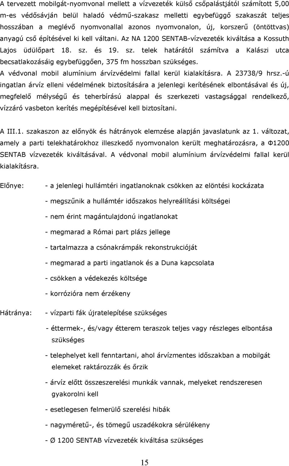 és 19. sz. telek határától számítva a Kalászi utca becsatlakozásáig egybefüggően, 375 fm hosszban szükséges. A védvonal mobil alumínium árvízvédelmi fallal kerül kialakításra. A 23738/9 hrsz.