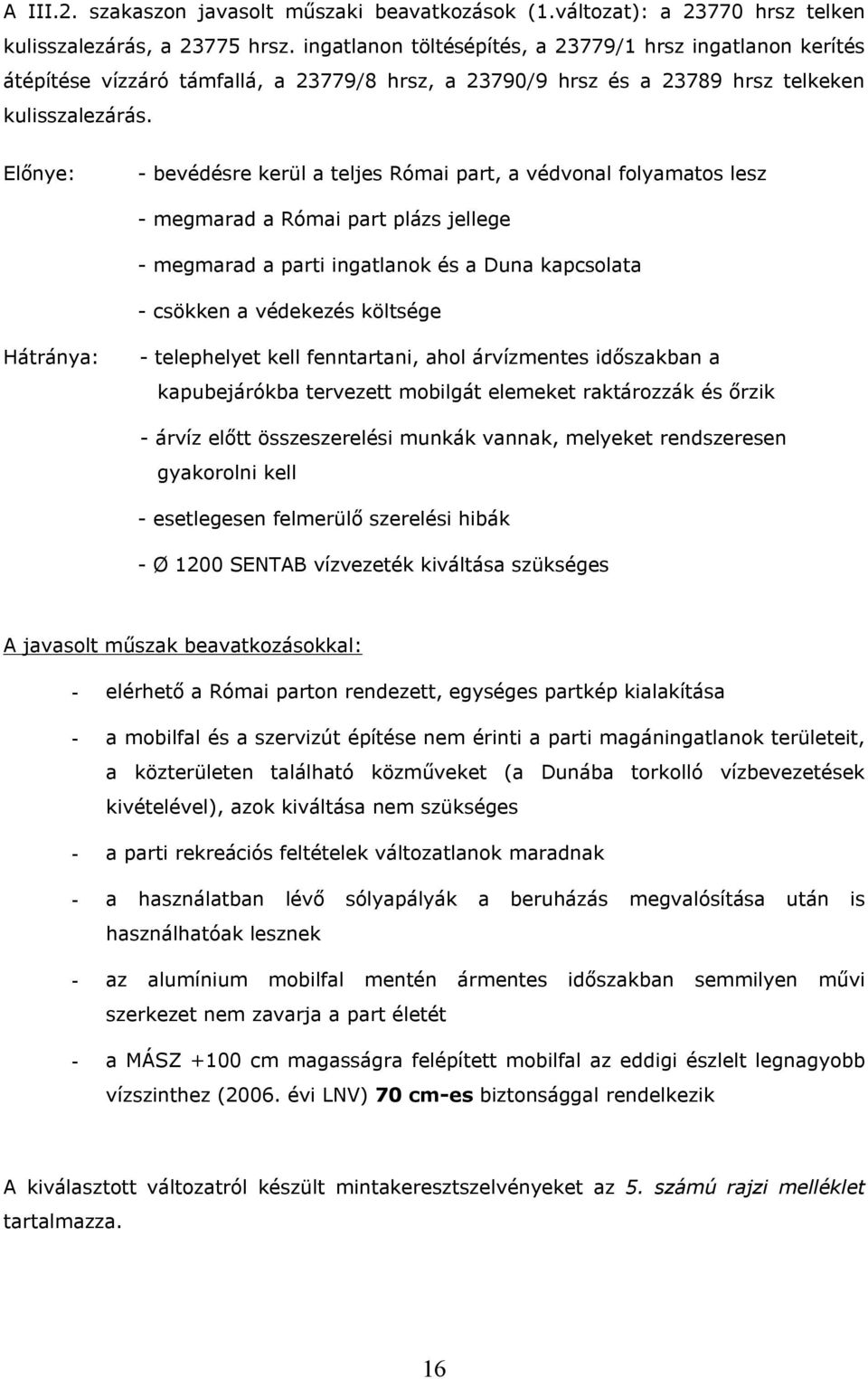 Előnye: - bevédésre kerül a teljes Római part, a védvonal folyamatos lesz - megmarad a Római part plázs jellege - megmarad a parti ingatlanok és a Duna kapcsolata - csökken a védekezés költsége