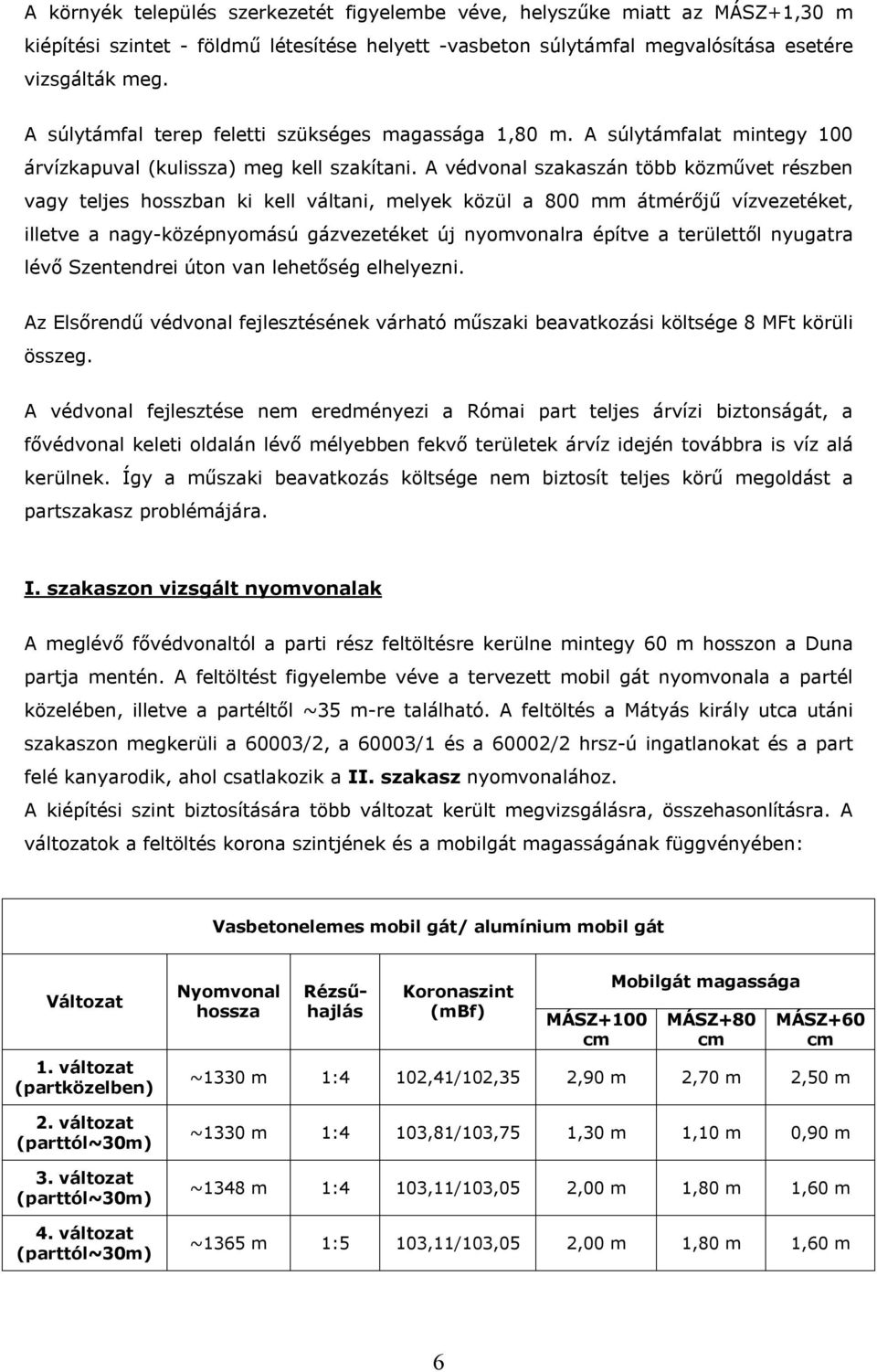 A védvonal szakaszán több közművet részben vagy teljes hosszban ki kell váltani, melyek közül a 800 mm átmérőjű vízvezetéket, illetve a nagy-középnyomású gázvezetéket új nyomvonalra építve a